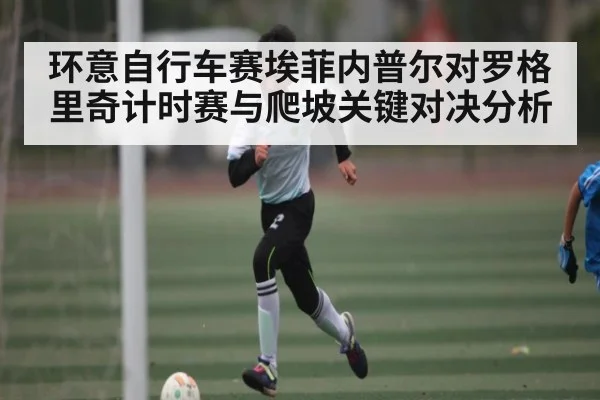 环意自行车赛埃菲内普尔对罗格里奇计时赛与爬坡关键对决分析