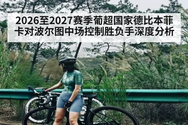 2026至2027赛季葡超国家德比本菲卡对波尔图中场控制胜负手深度分析